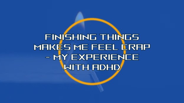 Finishing things makes me feel crap - my experience with ADHD
